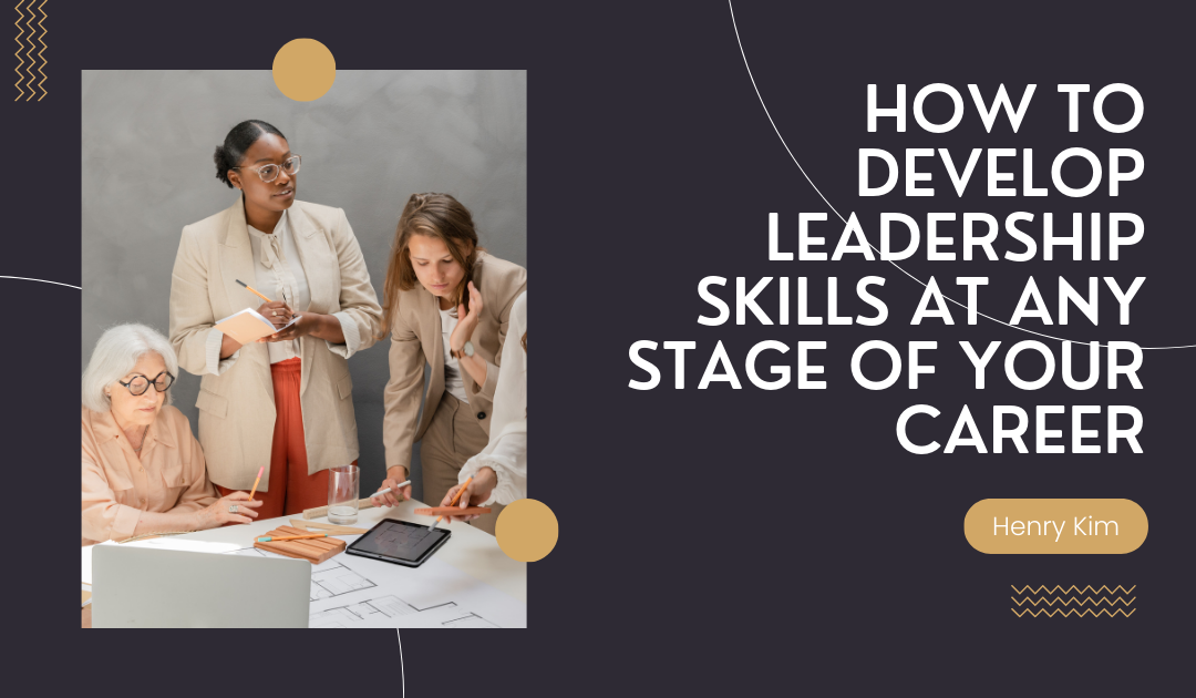 How to Develop Leadership Skills at Any Stage of Your Career