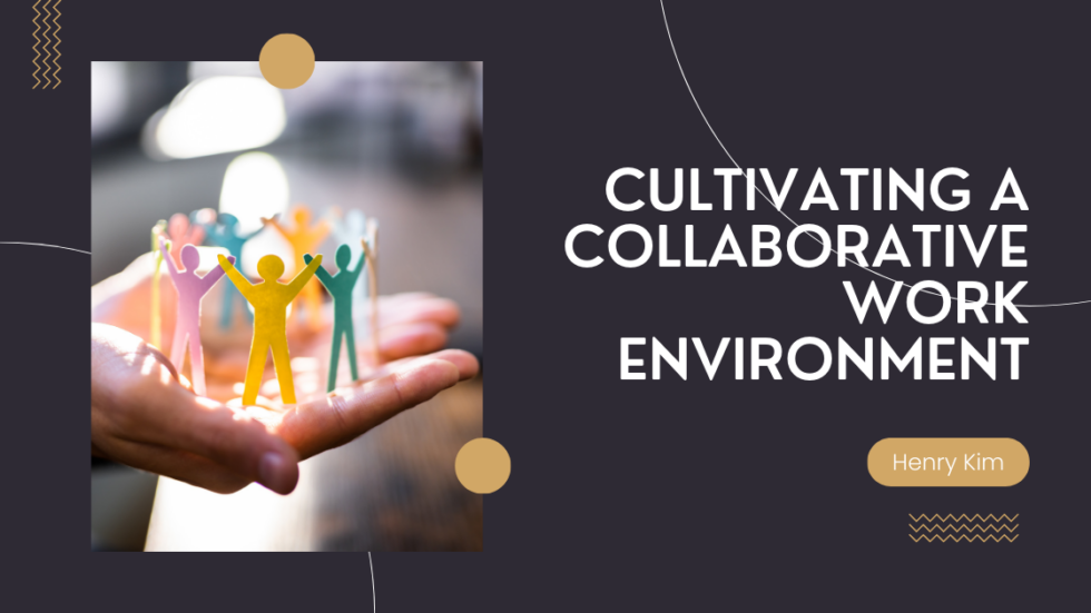 Cultivating A Collaborative Work Environment - Henry Kim's Professional ...